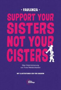 FaulenzA: SUPPORT YOUR SISTERS NOT YOUR CISTERS Über Diskriminierung von trans*Weiblichkeiten